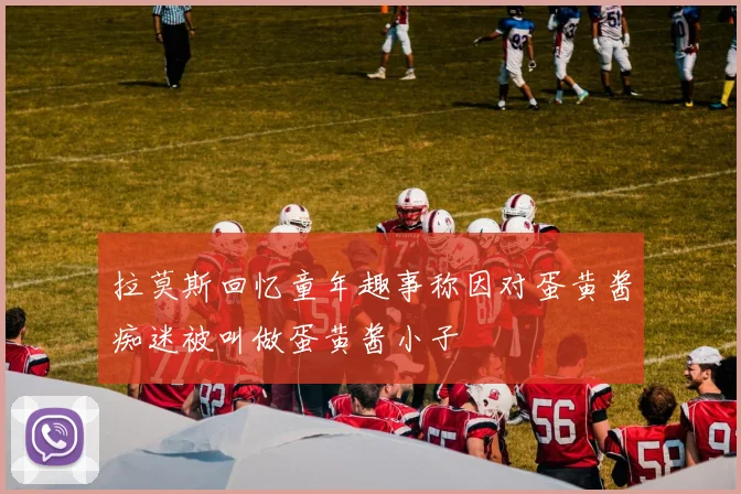 拉莫斯回忆童年趣事称因对蛋黄酱痴迷被叫做蛋黄酱小子