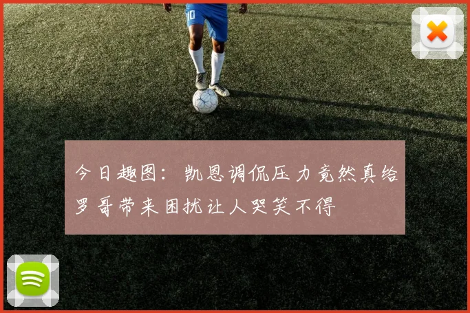 今日趣图：凯恩调侃压力竟然真给罗哥带来困扰让人哭笑不得