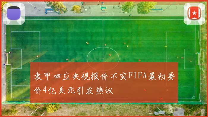 袁甲回应央视报价不实FIFA最初要价4亿美元引发热议